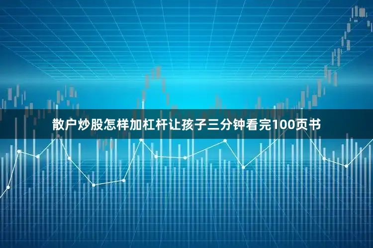 散户炒股怎样加杠杆让孩子三分钟看完100页书