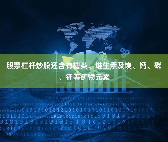 股票杠杆炒股还含有糖类、维生素及镁、钙、磷、钾等矿物元素