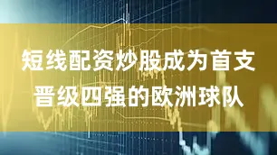 短线配资炒股成为首支晋级四强的欧洲球队