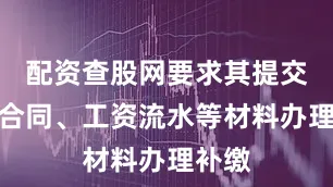 配资查股网要求其提交劳动合同、工资流水等材料办理补缴