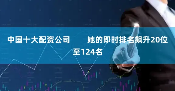 中国十大配资公司        她的即时排名飙升20位至124名