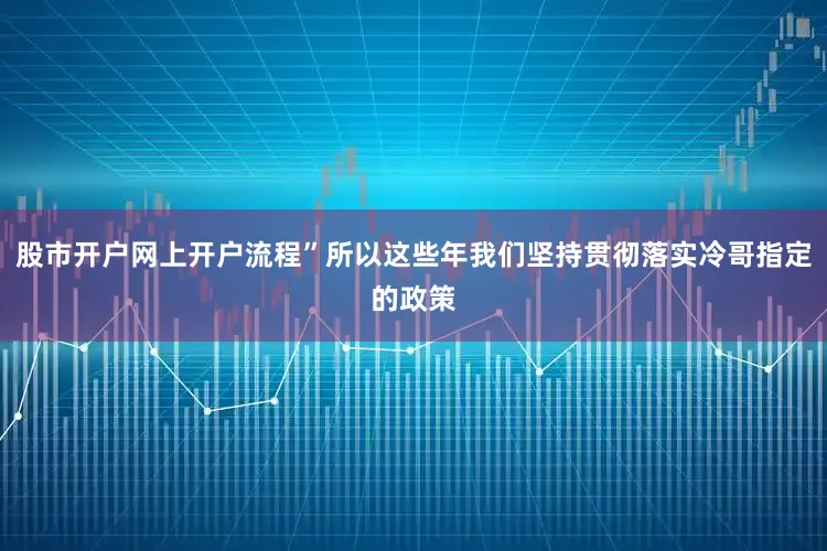 股市开户网上开户流程”所以这些年我们坚持贯彻落实冷哥指定的政策