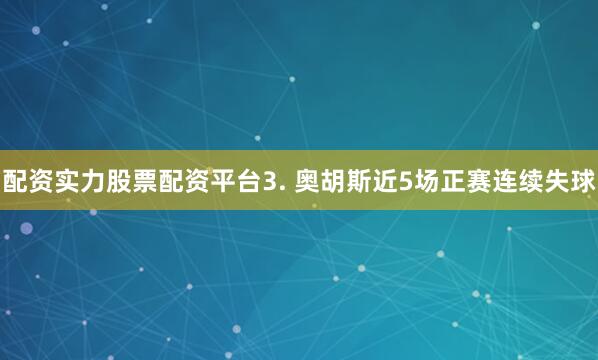 配资实力股票配资平台　　3. 奥胡斯近5场正赛连续失球
