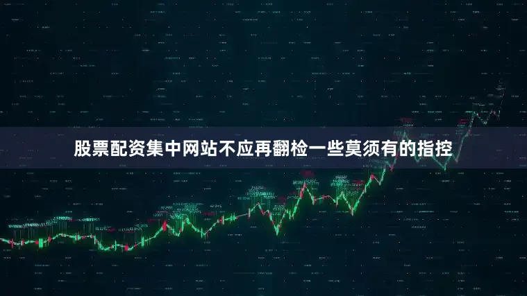 股票配资集中网站不应再翻检一些莫须有的指控