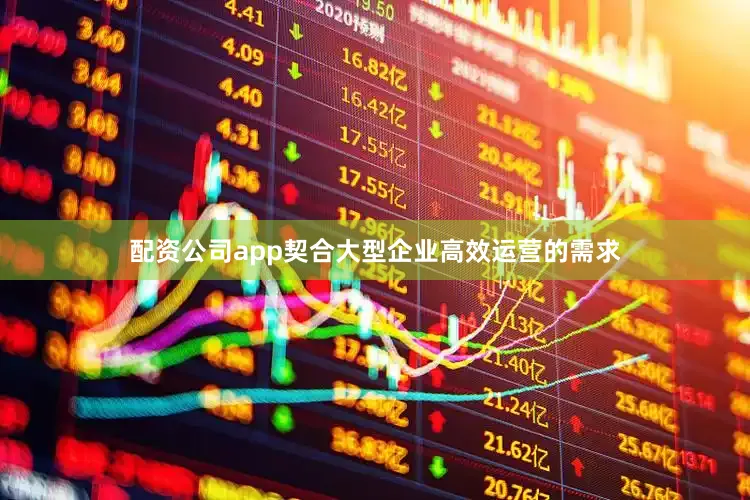 配资公司app契合大型企业高效运营的需求