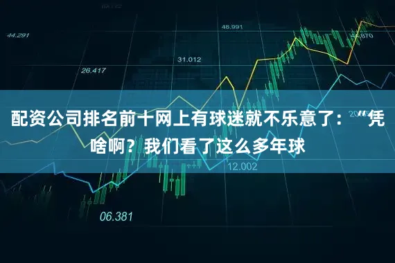 配资公司排名前十网上有球迷就不乐意了：“凭啥啊？我们看了这么多年球