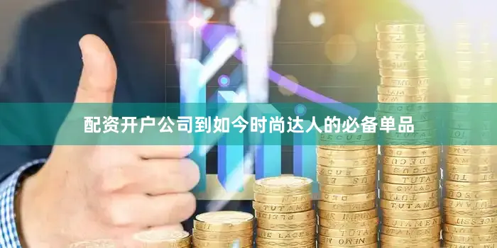 配资开户公司到如今时尚达人的必备单品