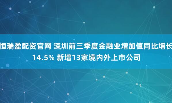 恒瑞盈配资官网 深圳前三季度金融业增加值同比增长14.5% 新增13家境内外上市公司