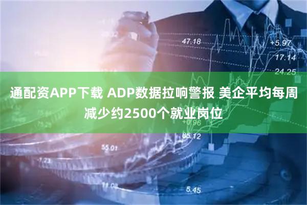 通配资APP下载 ADP数据拉响警报 美企平均每周减少约2500个就业岗位