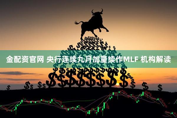 金配资官网 央行连续九月加量续作MLF 机构解读