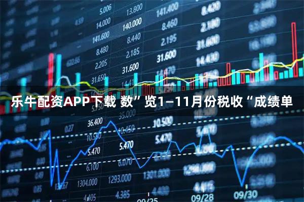 乐牛配资APP下载 数”览1—11月份税收“成绩单