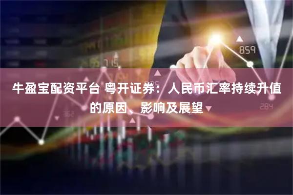 牛盈宝配资平台 粤开证券：人民币汇率持续升值的原因、影响及展望