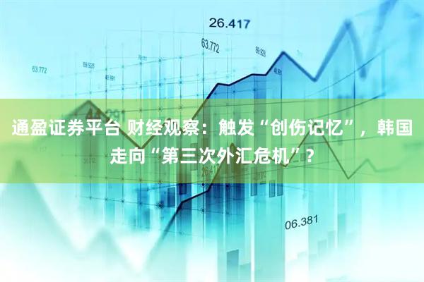 通盈证券平台 财经观察：触发“创伤记忆”，韩国走向“第三次外汇危机”？