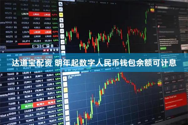 达道宝配资 明年起数字人民币钱包余额可计息