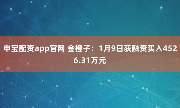 申宝配资app官网 金橙子：1月9日获融资买入4526.31万元