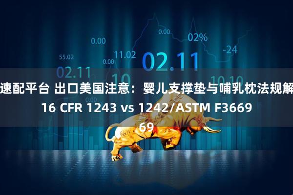 国盛速配平台 出口美国注意：婴儿支撑垫与哺乳枕法规解读（16 CFR 1243 vs 1242/ASTM F3669