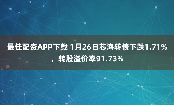 最佳配资APP下载 1月26日芯海转债下跌1.71%，转股溢价率91.73%