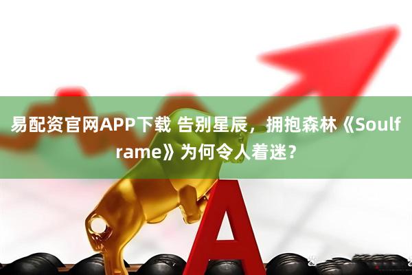 易配资官网APP下载 告别星辰，拥抱森林《Soulframe》为何令人着迷？