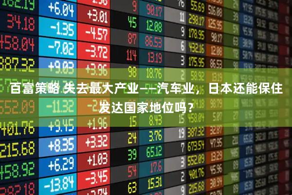 百富策略 失去最大产业——汽车业，日本还能保住发达国家地位吗？