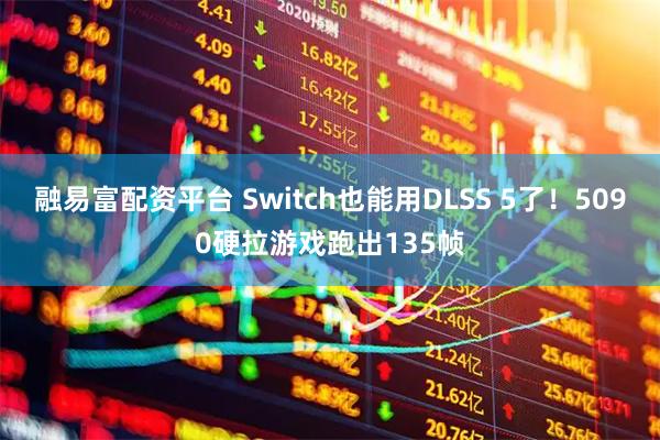 融易富配资平台 Switch也能用DLSS 5了！5090硬拉游戏跑出135帧